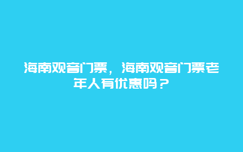 海南观音门票，海南观音门票老年人有优惠吗？