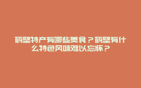 鹤壁特产有哪些美食？鹤壁有什么特色风味难以忘怀？