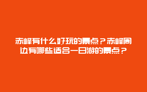 赤峰有什么好玩的景点？赤峰周边有哪些适合一日游的景点？