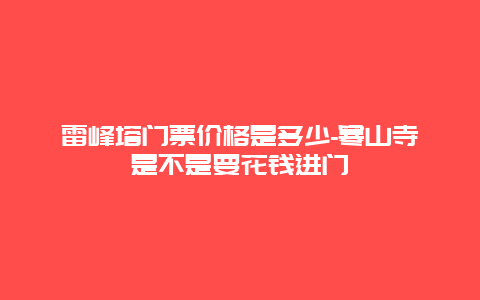 雷峰塔门票价格是多少-寒山寺是不是要花钱进门