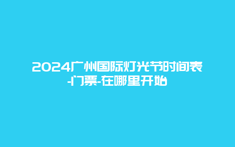 2024广州国际灯光节时间表-门票-在哪里开始