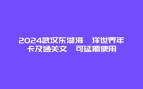 2024武汉东湖海​洋世界年卡及通关文牒可延期使用