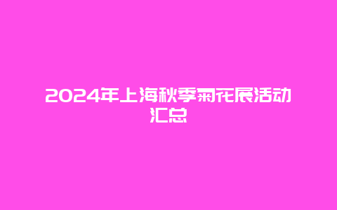 2024年上海秋季菊花展活动汇总