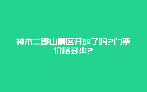 神木二郎山景区开放了吗?门票价格多少?