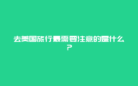 去美国旅行最需要注意的是什么？