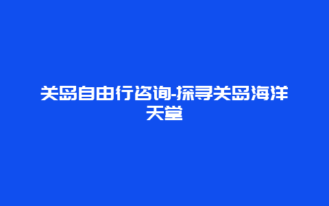 关岛自由行咨询-探寻关岛海洋天堂