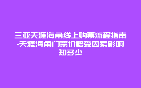 三亚天涯海角线上购票流程指南-天涯海角门票价格受因素影响知多少