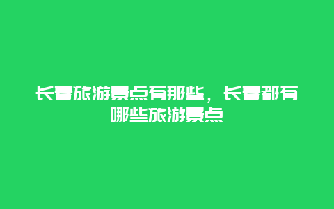 长春旅游景点有那些，长春都有哪些旅游景点