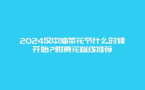 2024汉中油菜花节什么时候开始?附赏花路线推荐