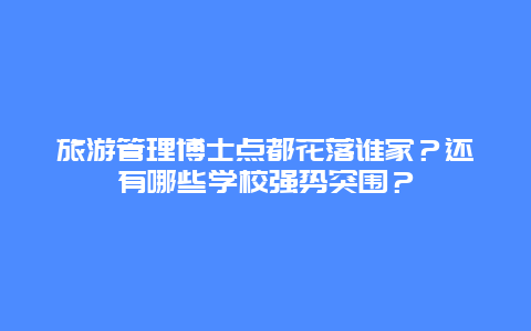 旅游管理博士点都花落谁家？还有哪些学校强势突围？