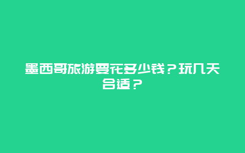 墨西哥旅游要花多少钱？玩几天合适？