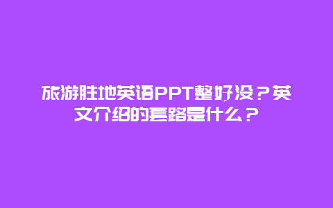 旅游胜地英语PPT整好没？英文介绍的套路是什么？