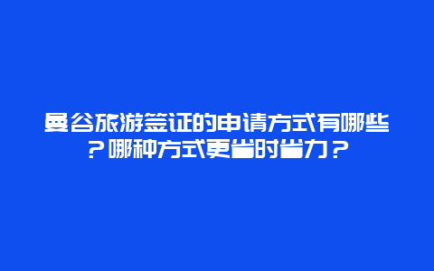 曼谷旅游签证的申请方式有哪些？哪种方式更省时省力？