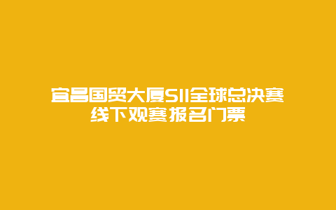 宜昌国贸大厦S11全球总决赛线下观赛报名门票