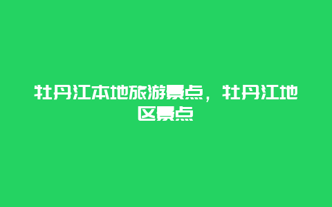 牡丹江本地旅游景点，牡丹江地区景点