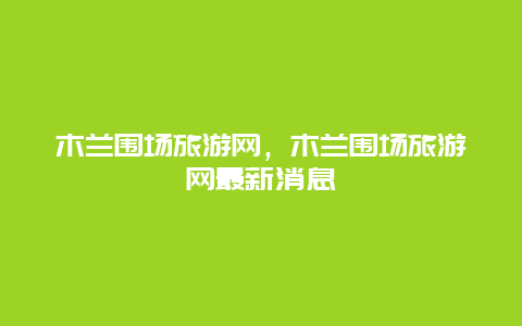 木兰围场旅游网，木兰围场旅游网最新消息