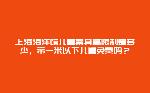 上海海洋馆儿童票身高限制是多少，带一米以下儿童免费吗？