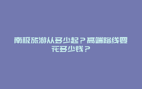 南极旅游从多少起？高端路线要花多少钱？