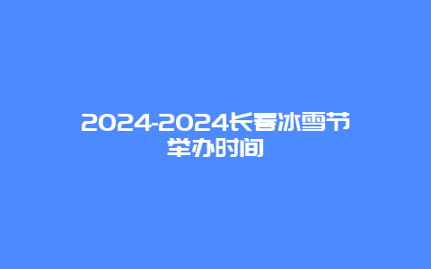 2024-2024长春冰雪节举办时间