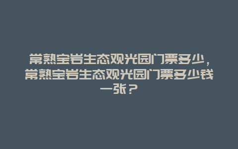 常熟宝岩生态观光园门票多少，常熟宝岩生态观光园门票多少钱一张？