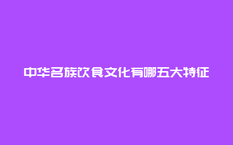 中华名族饮食文化有哪五大特征