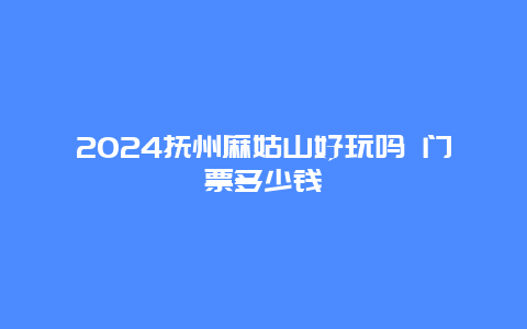 2024抚州麻姑山好玩吗 门票多少钱