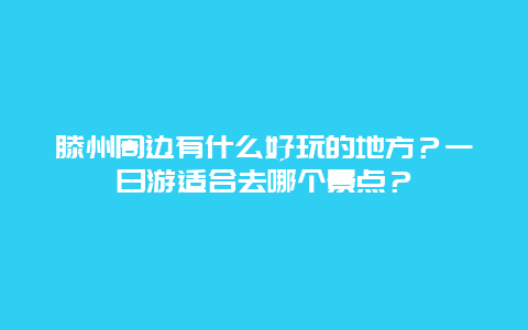 滕州周边有什么好玩的地方？一日游适合去哪个景点？