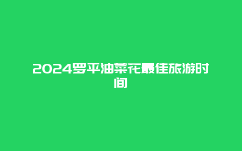 2024罗平油菜花最佳旅游时间