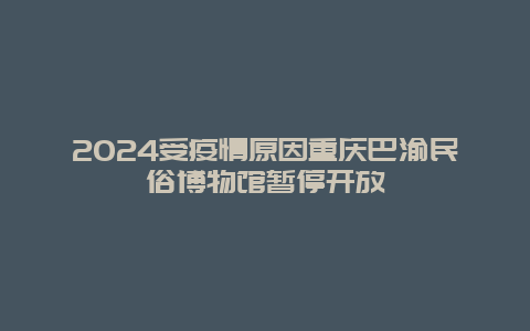 2024受疫情原因重庆巴渝民俗博物馆暂停开放