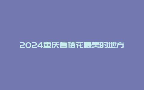 2024重庆看樱花最美的地方