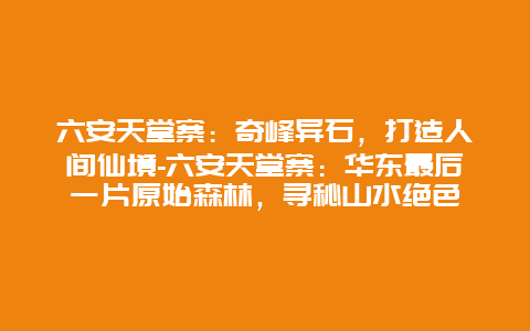 六安天堂寨：奇峰异石，打造人间仙境-六安天堂寨：华东最后一片原始森林，寻秘山水绝色