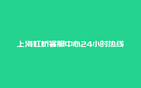 上海虹桥客服中心24小时热线