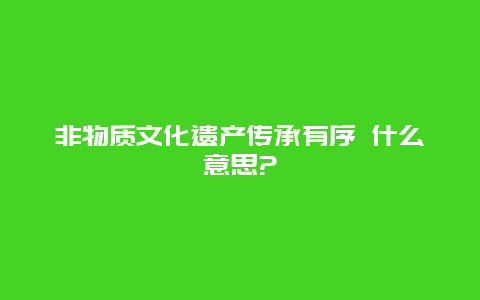 非物质文化遗产传承有序 什么意思?