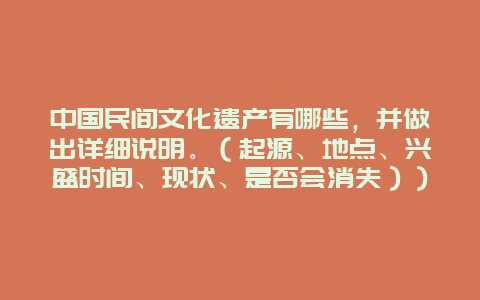 中国民间文化遗产有哪些，并做出详细说明。（起源、地点、兴盛时间、现状、是否会消失））