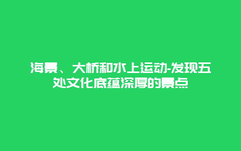 海景、大桥和水上运动-发现五处文化底蕴深厚的景点