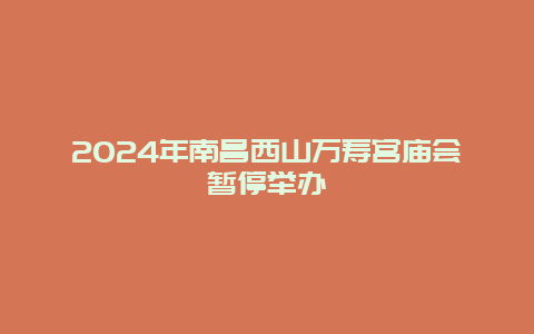 2024年南昌西山万寿宫庙会暂停举办