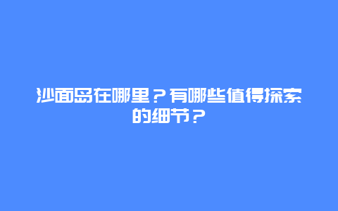 沙面岛在哪里？有哪些值得探索的细节？