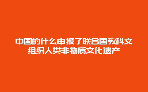 中国的什么申报了联合国教科文组织人类非物质文化遗产