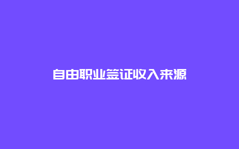 自由职业签证收入来源