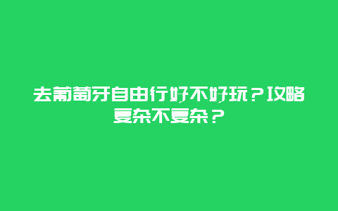 去葡萄牙自由行好不好玩？攻略复杂不复杂？