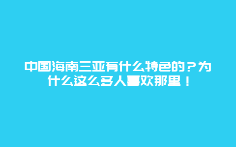 中国海南三亚有什么特色的？为什么这么多人喜欢那里！