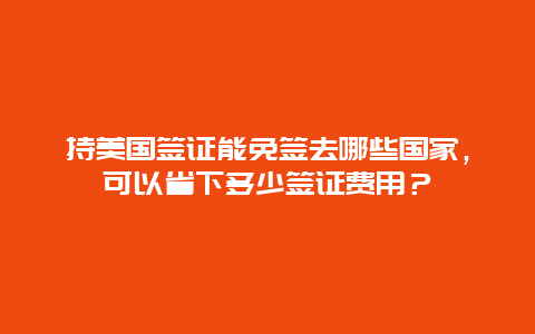 持美国签证能免签去哪些国家，可以省下多少签证费用？