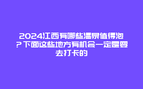 2024江西有哪些温泉值得泡？下面这些地方有机会一定是要去打卡的