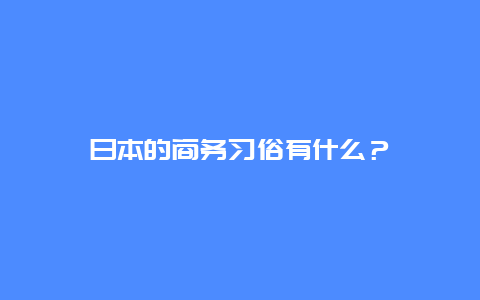 日本的商务习俗有什么？