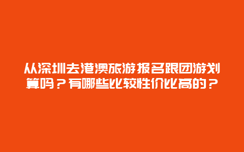 从深圳去港澳旅游报名跟团游划算吗？有哪些比较性价比高的？