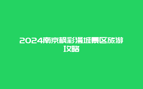 2024南京枫彩漫城景区旅游攻略