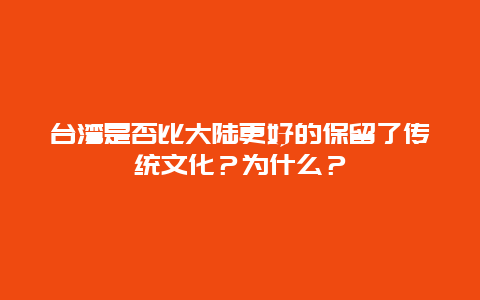 台湾是否比大陆更好的保留了传统文化？为什么？