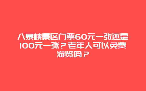八泉峡景区门票60元一张还是100元一张？老年人可以免费游览吗？