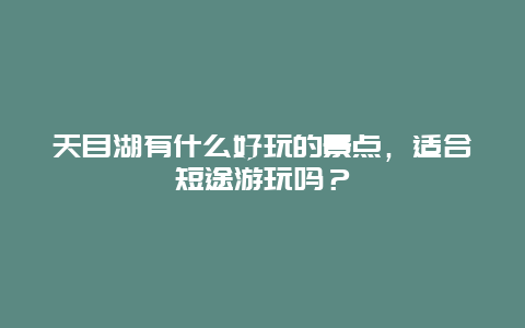 天目湖有什么好玩的景点，适合短途游玩吗？