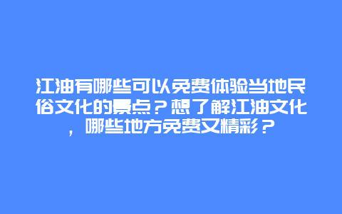 江油有哪些可以免费体验当地民俗文化的景点？想了解江油文化，哪些地方免费又精彩？